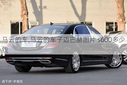 马云的车,马云的车子迈巴赫图片 s600多少钱