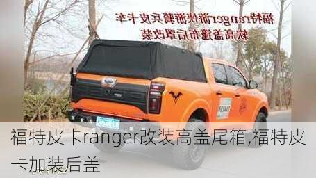 福特皮卡ranger改装高盖尾箱,福特皮卡加装后盖