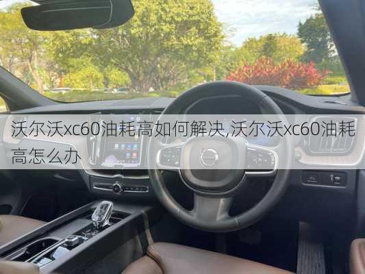 沃尔沃xc60油耗高如何解决,沃尔沃xc60油耗高怎么办