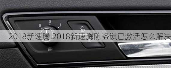 2018新速腾,2018新速腾防盗锁已激活怎么解决