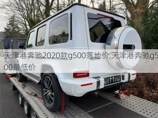 天津港奔驰2020款g500落地价,天津港奔驰g500最低价