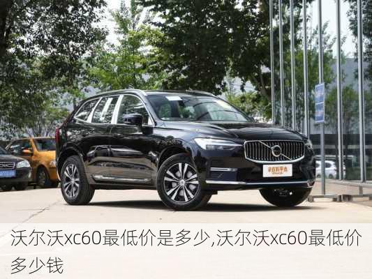 沃尔沃xc60最低价是多少,沃尔沃xc60最低价多少钱