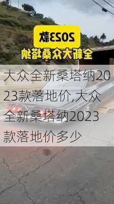 大众全新桑塔纳2023款落地价,大众全新桑塔纳2023款落地价多少