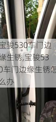 宝骏530车门边缘生锈,宝骏530车门边缘生锈怎么办