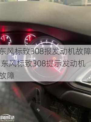 东风标致308报发动机故障,东风标致308提示发动机故障