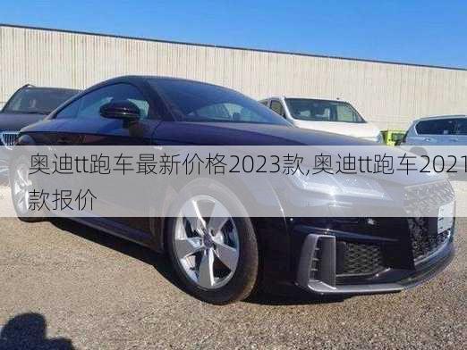 奥迪tt跑车最新价格2023款,奥迪tt跑车2021款报价