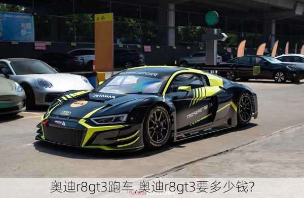 奥迪r8gt3跑车,奥迪r8gt3要多少钱?