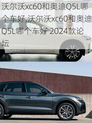 沃尔沃xc60和奥迪Q5L哪个车好,沃尔沃xc60和奥迪Q5L哪个车好 2024款论坛