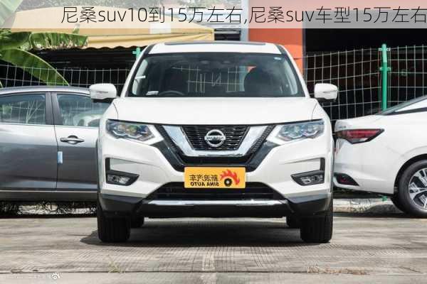 尼桑suv10到15万左右,尼桑suv车型15万左右