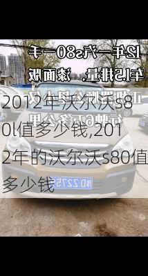 2012年沃尔沃s80l值多少钱,2012年的沃尔沃s80值多少钱