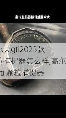 高尔夫gti2023款颗粒捕捉器怎么样,高尔夫gti 颗粒捕捉器