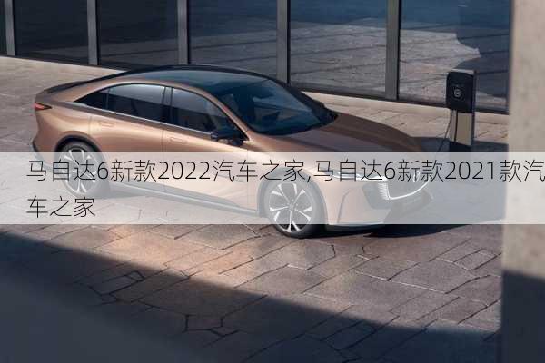 马自达6新款2022汽车之家,马自达6新款2021款汽车之家