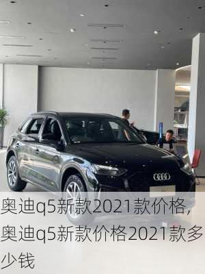 奥迪q5新款2021款价格,奥迪q5新款价格2021款多少钱