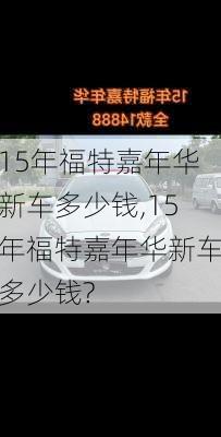 15年福特嘉年华新车多少钱,15年福特嘉年华新车多少钱?