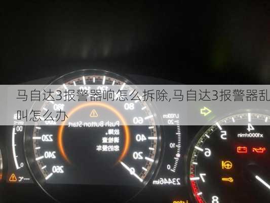 马自达3报警器响怎么拆除,马自达3报警器乱叫怎么办