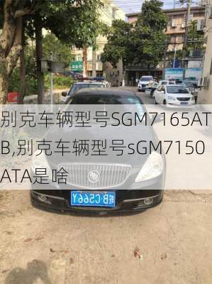 别克车辆型号SGM7165ATB,别克车辆型号sGM7150ATA是啥