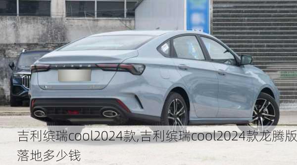 吉利缤瑞cool2024款,吉利缤瑞cool2024款龙腾版落地多少钱