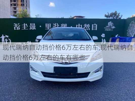 现代瑞纳自动挡价格6万左右的车,现代瑞纳自动挡价格6万左右的车有哪些