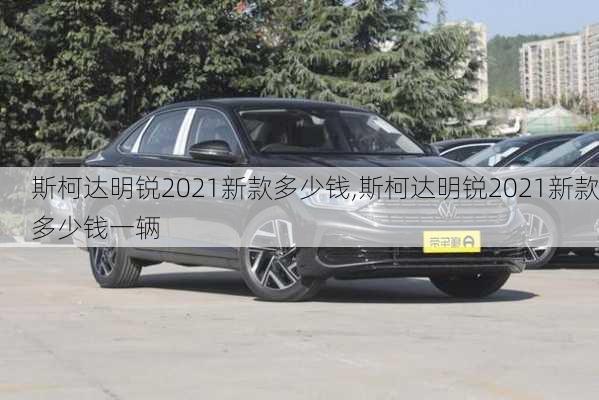 斯柯达明锐2021新款多少钱,斯柯达明锐2021新款多少钱一辆