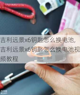 吉利远景x6钥匙怎么换电池,吉利远景x6钥匙怎么换电池视频教程