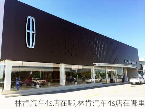 林肯汽车4s店在哪,林肯汽车4s店在哪里