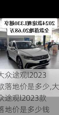 大众途观l2023款落地价是多少,大众途观l2023款落地价是多少钱