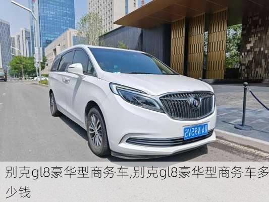 别克gl8豪华型商务车,别克gl8豪华型商务车多少钱