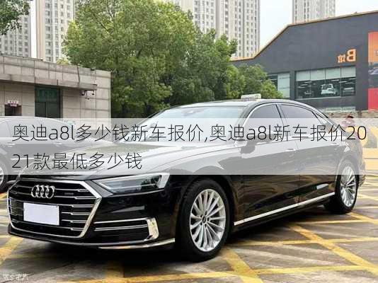 奥迪a8l多少钱新车报价,奥迪a8l新车报价2021款最低多少钱