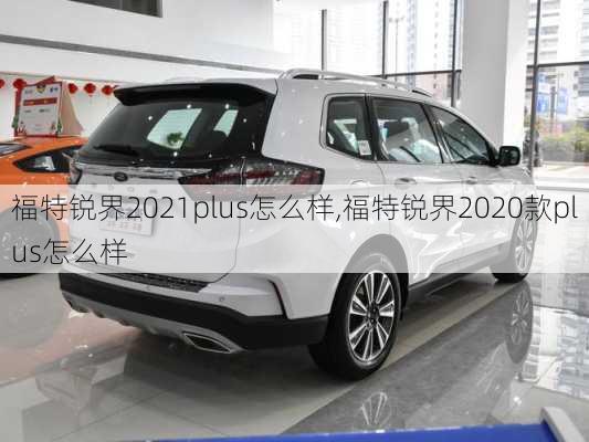 福特锐界2021plus怎么样,福特锐界2020款plus怎么样