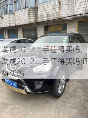 瑞虎2012二手值得买吗,瑞虎2012二手值得买吗值得买吗