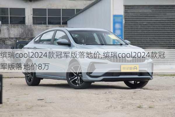 缤瑞cool2024款冠军版落地价,缤瑞cool2024款冠军版落地价8万