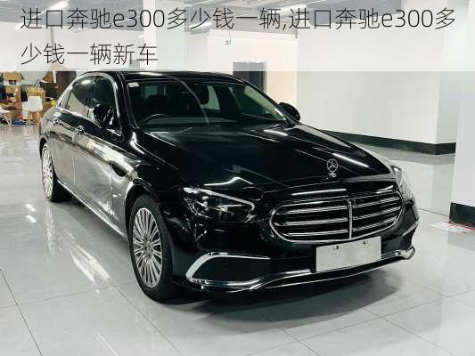 进口奔驰e300多少钱一辆,进口奔驰e300多少钱一辆新车