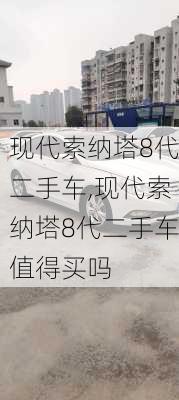 现代索纳塔8代二手车,现代索纳塔8代二手车值得买吗