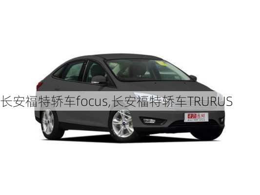 长安福特轿车focus,长安福特轿车TRURUS