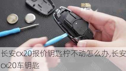 长安cx20报价钥匙柠不动怎么办,长安cx20车钥匙