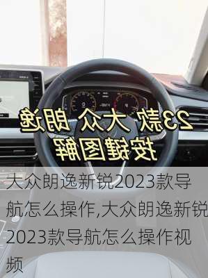 大众朗逸新锐2023款导航怎么操作,大众朗逸新锐2023款导航怎么操作视频