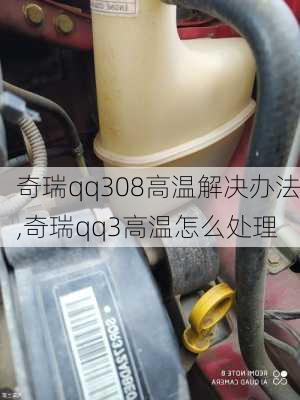 奇瑞qq308高温解决办法,奇瑞qq3高温怎么处理