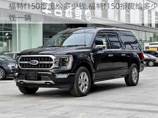 福特f150报废给多少钱,福特f150报废给多少钱一辆