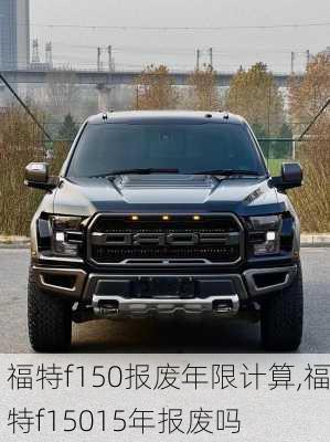 福特f150报废年限计算,福特f15015年报废吗