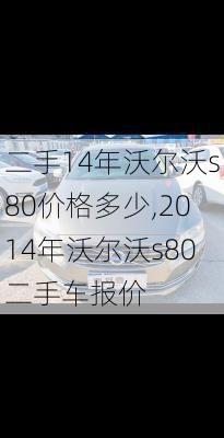 二手14年沃尔沃s80价格多少,2014年沃尔沃s80二手车报价