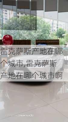 雷克萨斯产地在哪个城市,雷克萨斯产地在哪个城市啊