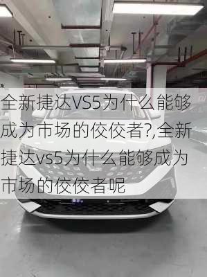 全新捷达VS5为什么能够成为市场的佼佼者?,全新捷达vs5为什么能够成为市场的佼佼者呢