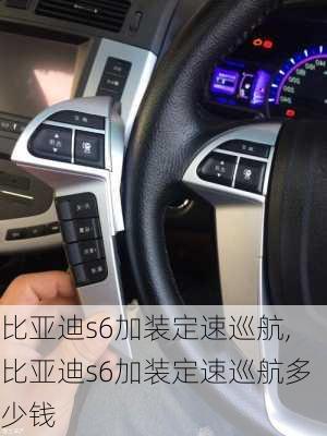 比亚迪s6加装定速巡航,比亚迪s6加装定速巡航多少钱