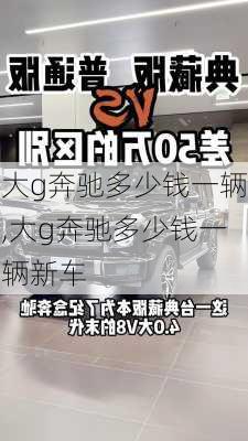 大g奔驰多少钱一辆,大g奔驰多少钱一辆新车