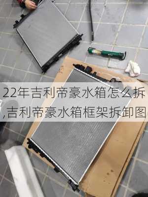 22年吉利帝豪水箱怎么拆,吉利帝豪水箱框架拆卸图