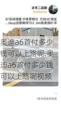 奥迪a6首付多少钱可以上路呢,奥迪a6首付多少钱可以上路呢视频