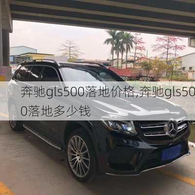 奔驰gls500落地价格,奔驰gls500落地多少钱