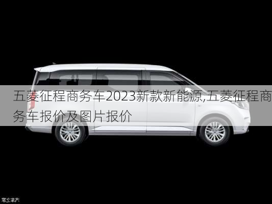 五菱征程商务车2023新款新能源,五菱征程商务车报价及图片报价