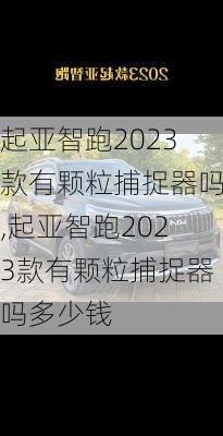 起亚智跑2023款有颗粒捕捉器吗,起亚智跑2023款有颗粒捕捉器吗多少钱