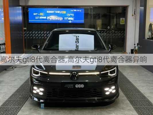 高尔夫gti8代离合器,高尔夫gti8代离合器异响